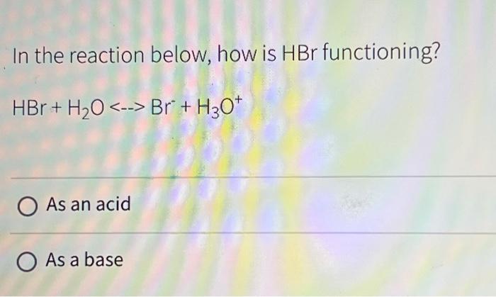 Solved In the reaction below, how is HBr functioning? HBr + | Chegg.com