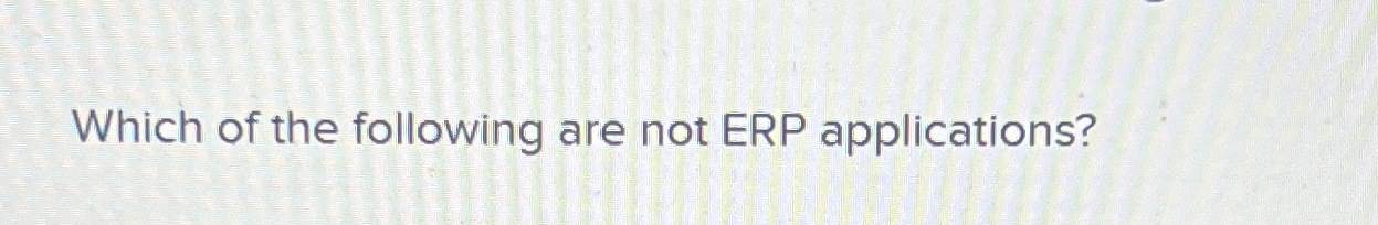 Solved Which of the following are not ERP applications? | Chegg.com