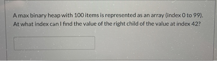 Solved A max binary heap with 100 items is represented as an | Chegg.com