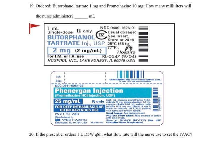 19. Ordered: Butorphanol tartrate \( 1 \mathrm{mg} \) and Promethazine \( 10 \mathrm{mg} \). How many milliliters will the nu