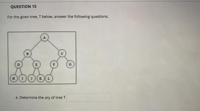 Solved QUESTION 15 For the given tree, T below, answer the | Chegg.com
