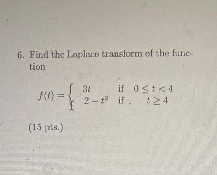 6. Find the Laplace transform of the func- tion 3t 0≤t<4 f(t) = if 2-t2 if t24 (15 pts.)