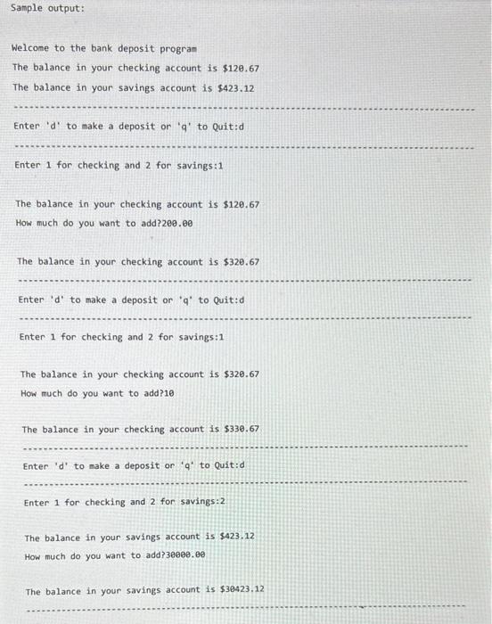Sample output:
Welcome to the bank deposit program
The balance in your checking account is \( \$ 12 \theta .67 \)
The balance
