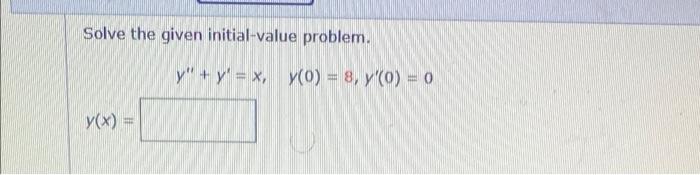 Solve the given initial-value problem. y(x) = y + y = x, y(0) = 8, y(0) = 0