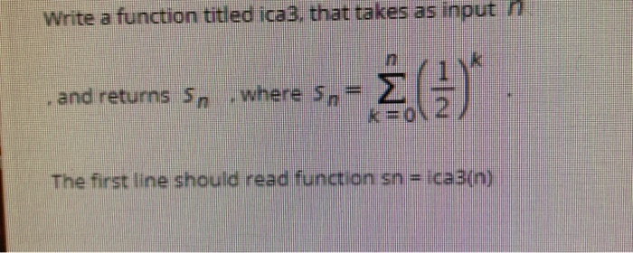 Write a function titled ica3, that takes as input 7 Σ) where 5, and returns Sn k 0N The first line should read function sn =