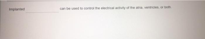 Implanted can be used to control the electrical activity of the atria, ventricles, or both