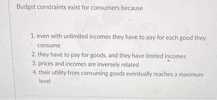 Solved Budget constraints exist for consumers because 1. | Chegg.com