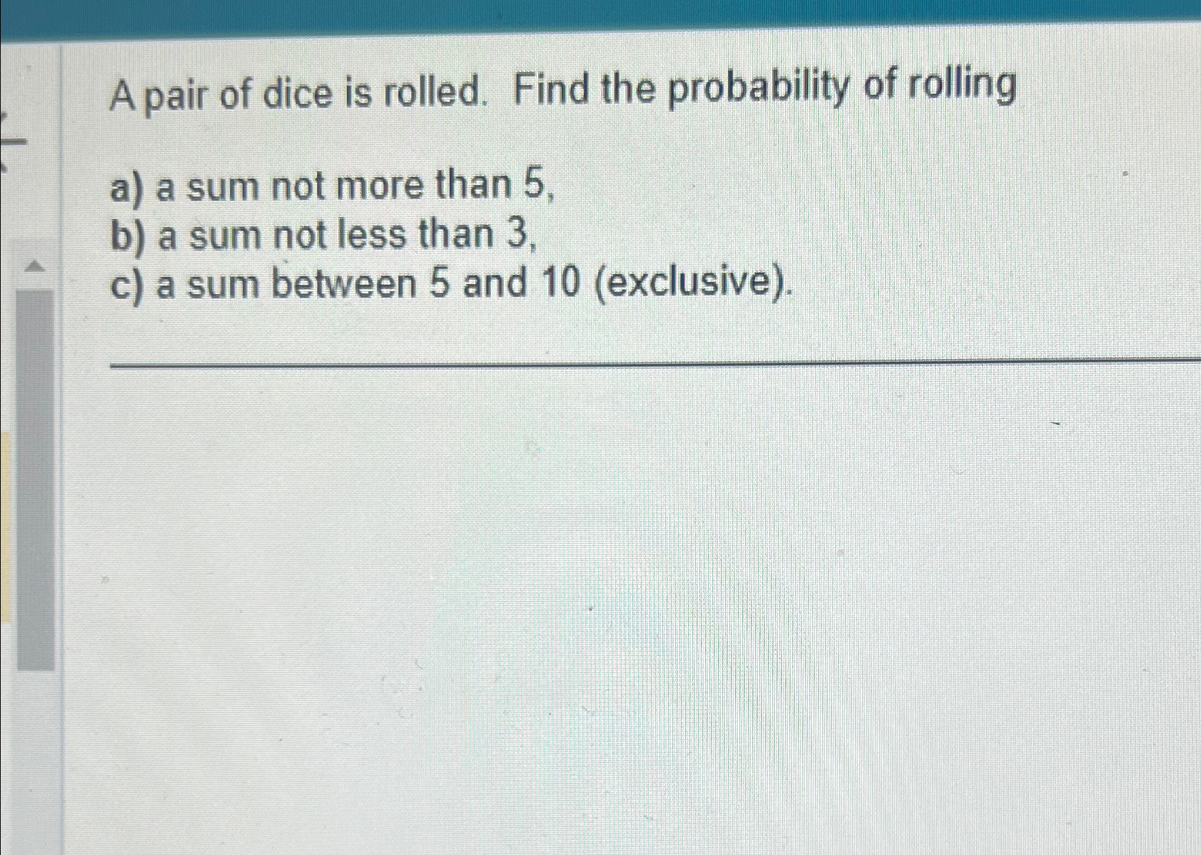 Solved A pair of dice is rolled. Find the probability of | Chegg.com