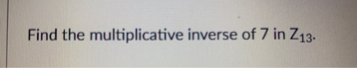 solved-find-the-multiplicative-inverse-of-7-in-z13-chegg