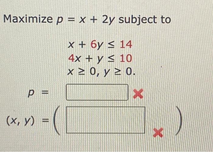 \( \begin{array}{c}p=x+2 y \text { sub } \\ x+6 y \leq 14 \\ 4 x+y \leq 10 \\ x \geq 0, y \geq 0\end{array} \)