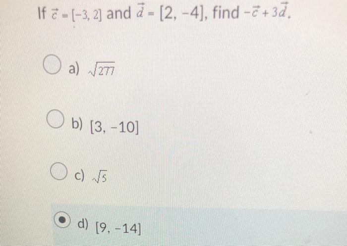 Solved If c=[−3,2] and d=[2,−4], find −c+3d. a) 27 b) | Chegg.com