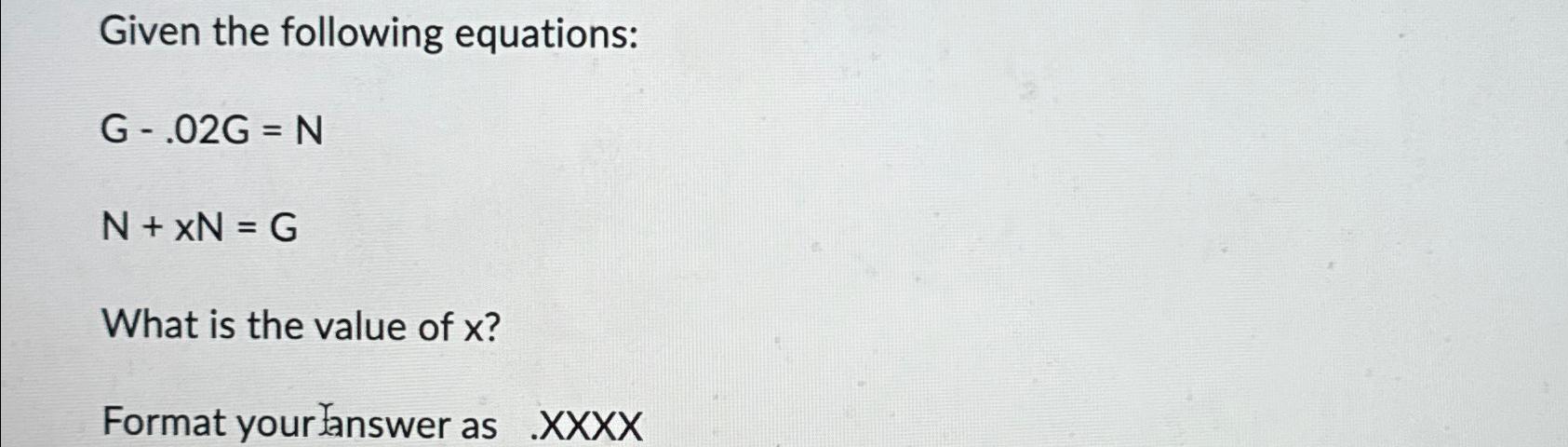 Solved Given the following equations:G-.02G=NN+xN=GWhat is | Chegg.com