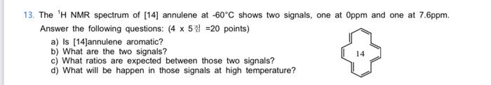 13. The \( { }^{1} \mathrm{H} \) NMR spectrum of [14] annulene at \( -60^{\circ} \mathrm{C} \) shows two signals, one at \( 0