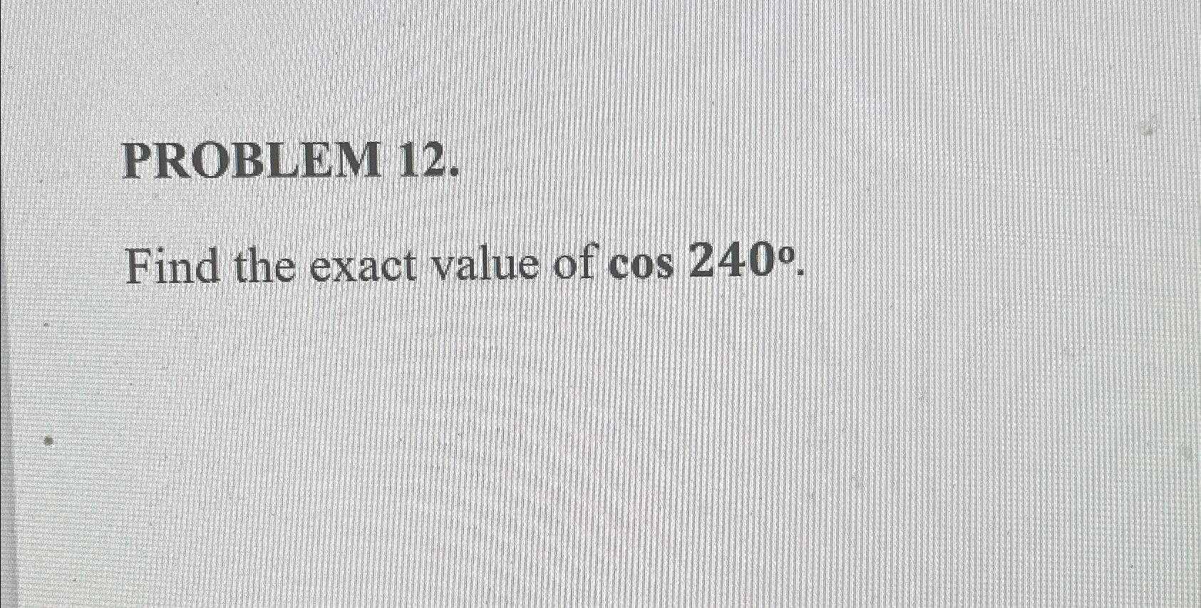 Solved PROBLEM 12.Find the exact value of cos240°. | Chegg.com