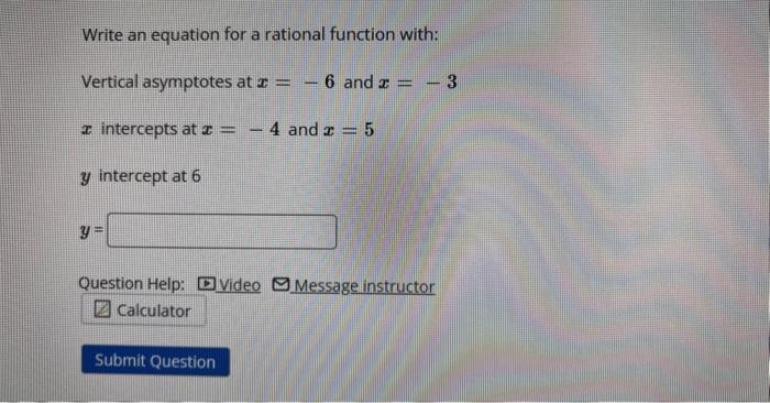 Vertical asymptotes at \( x=-6 \) and \( x=-3 \)
\( x \) intercepts at \( x=-4 \) and \( x=5 \)
\( y \) intercept at 6
\[
y=
