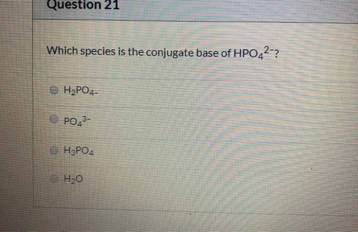 Solved Question 21 Which species is the conjugate base of | Chegg.com