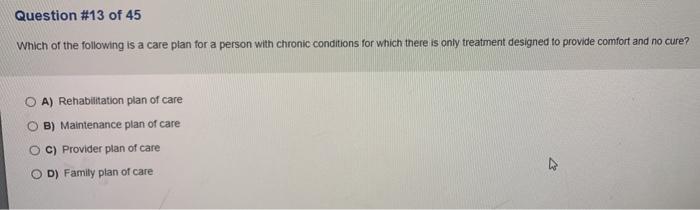 Question #13 of 45 Which of the following is a care plan for a person with chronic conditions for which there is only treatme