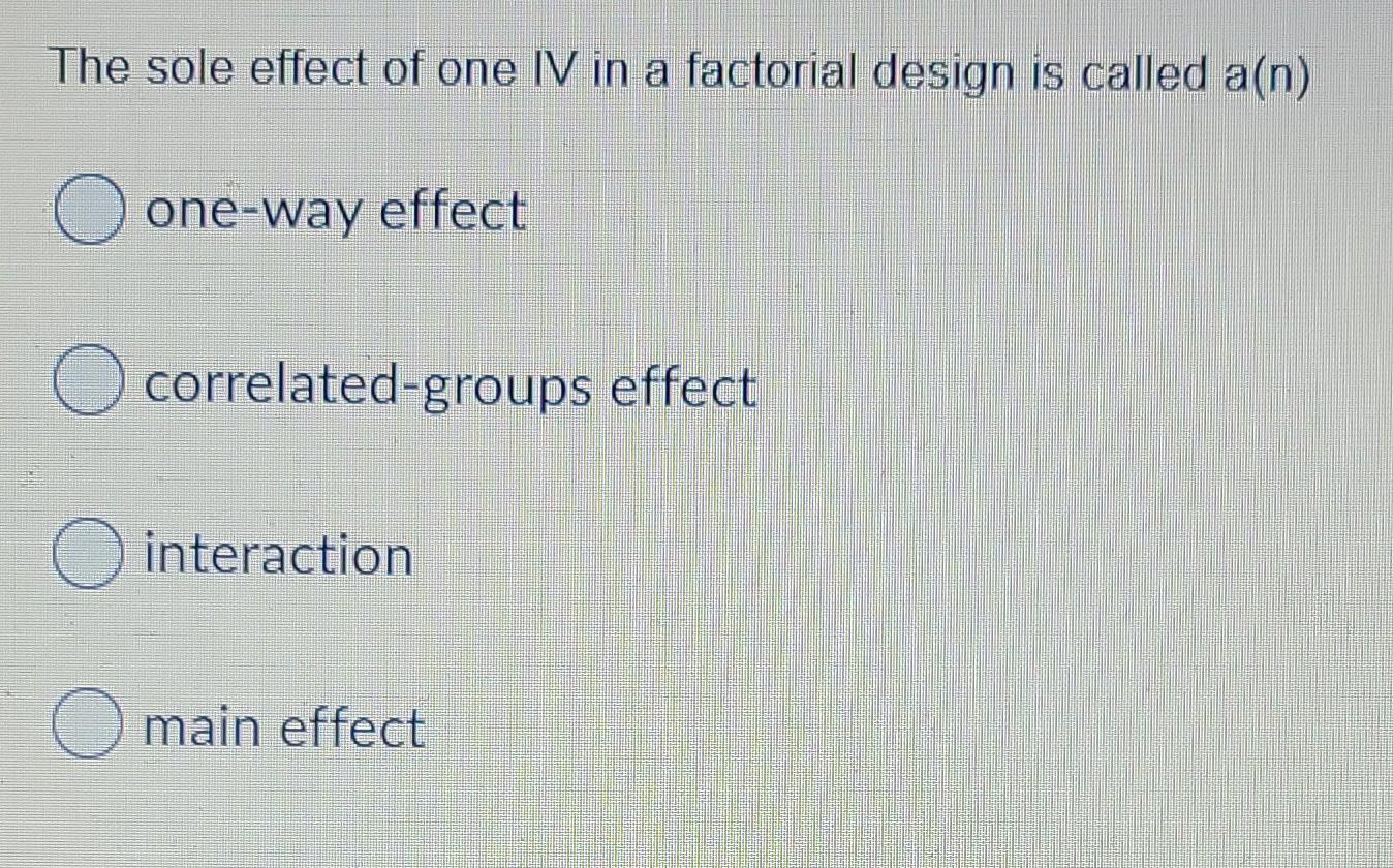 Solved The sole effect of one IV in a factorial design is | Chegg.com