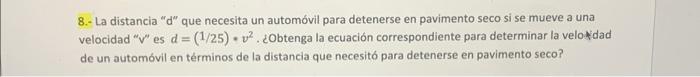 8.- La distancia \( \mathrm{d} \) que necesita un automóvil para detenerse en pavimento seco si se mueve a una velocidad