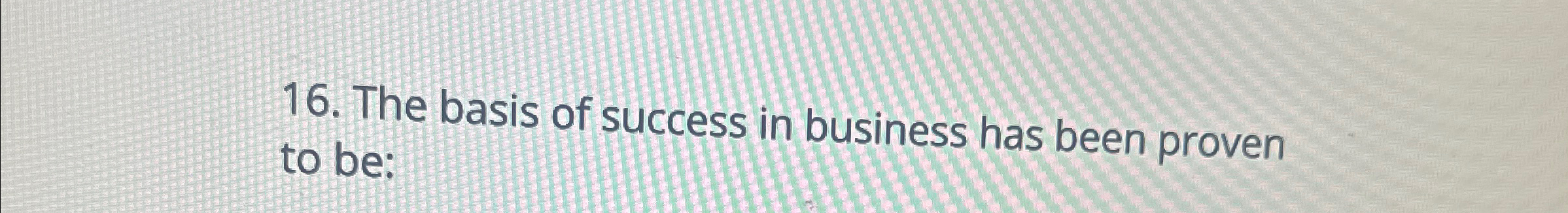 Solved The Basis Of Success In Business Has Been Proven To | Chegg.com