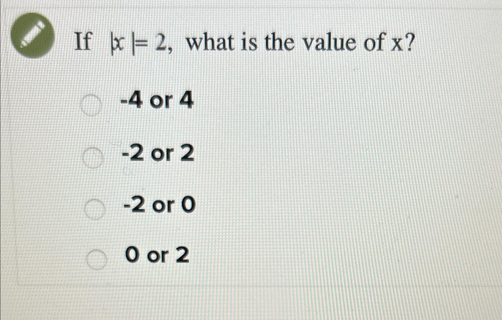 Solved If |x|=2, ﻿what is the value of x ?-4 ﻿or 4-2 ﻿or 2-2 | Chegg.com
