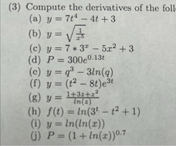 - = (3) Compute the derivatives of the foll (a) y = 7t4 – 4t +3 (b) y= 15 (c) y = 7* 37 - 5.02 + 3 (d) P = 300e0.13t (c) y =