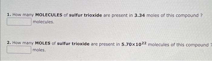 1. How many MOLECULES of sulfur trioxide are present in \( 3.34 \) moles of this compound? molecules.
2. How many MOLES of su