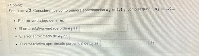 1 point) Sea \( a=\sqrt{2} \) Consideremos como primera aproximación \( a_{1}=1.4 \) y como segunda. \( a_{2}=1.41 \). - El e