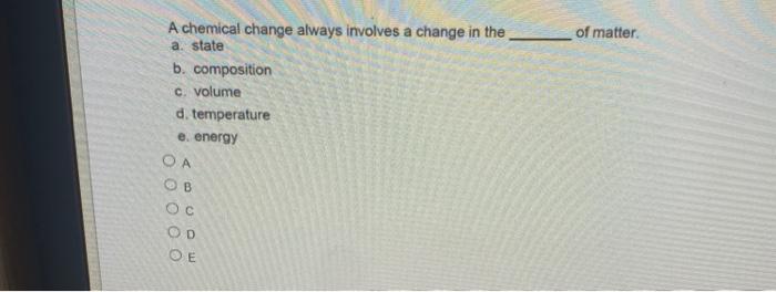 Solved A Chemical Change Always Involves A Change In The Of | Chegg.com