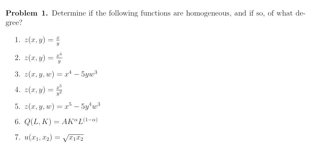 Problem 1. Determine if the following functions are homogeneous, and if so, of what degree? 1. \( z(x, y)=\frac{x}{y} \) 2. \