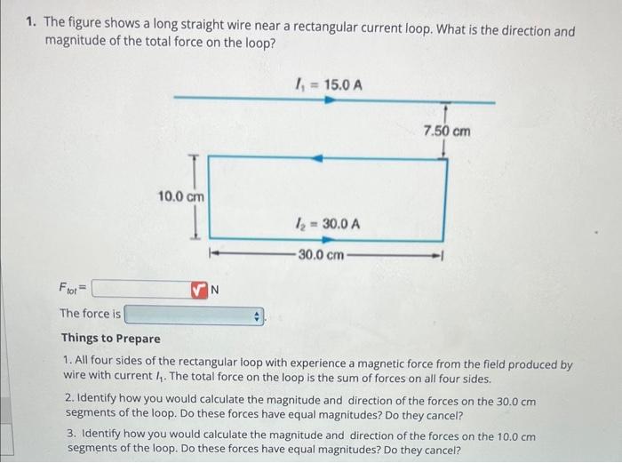 1. The figure shows a long straight wire near a rectangular current loop. What is the direction and magnitude of the total fo