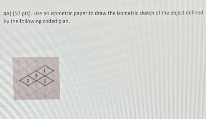 Solved 4A) (10 pts). Use an isometric paper to draw the | Chegg.com