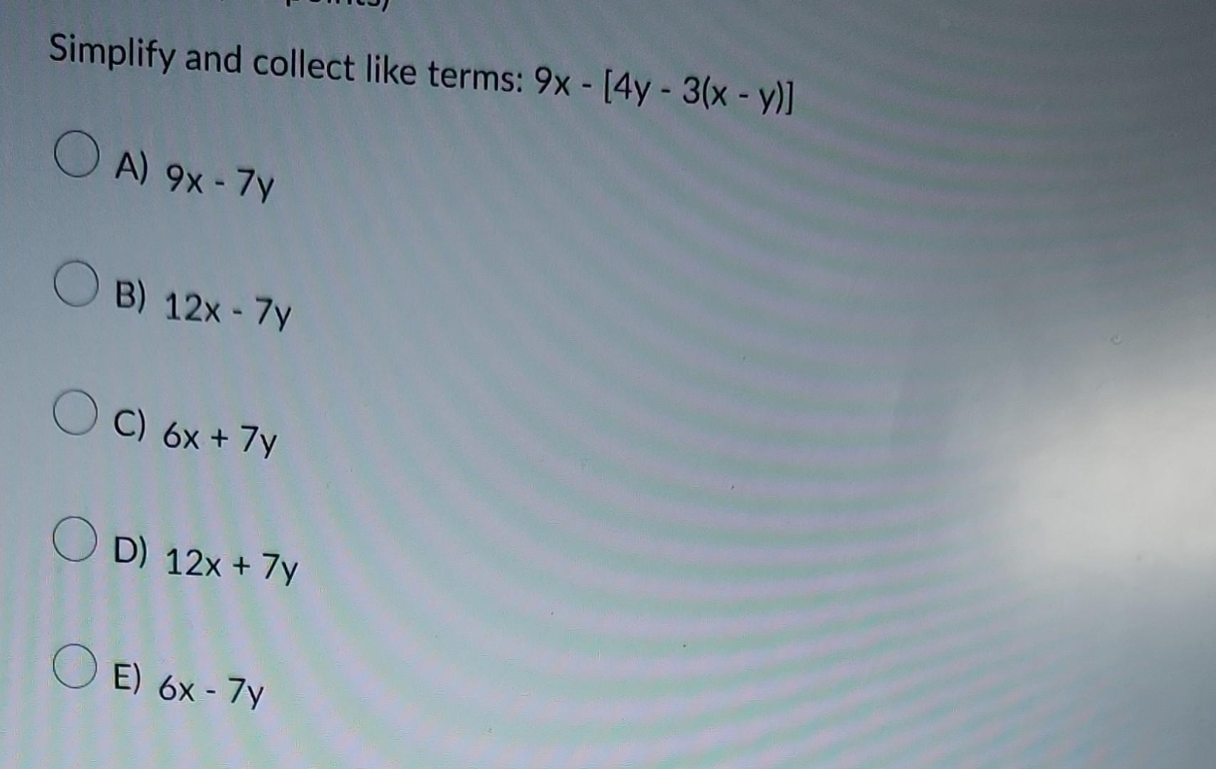 Solved Simplify and collect like terms: 9x−[4y−3(x−y)] A) | Chegg.com