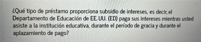 ¿Qué tipo de préstamo proporciona subsidio de intereses, es decir, el Departamento de Educación de EE.UU. (ED) paga sus inter