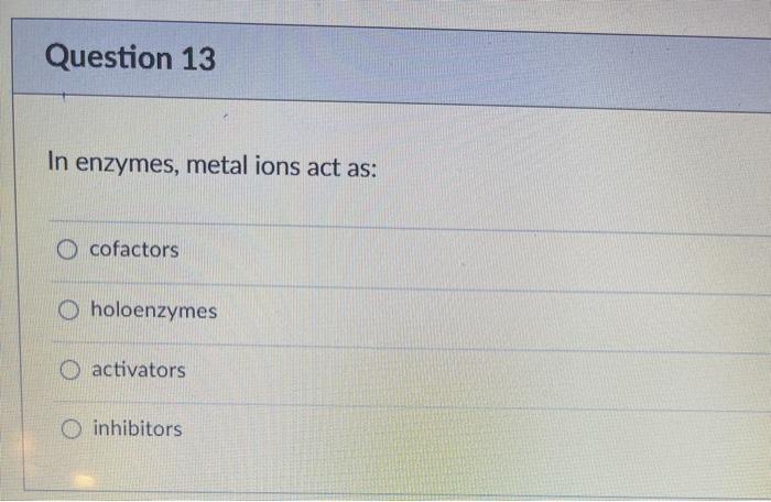 Question 13 In enzymes, metal ions act as: O cofactors O holoenzymes O activators inhibitors