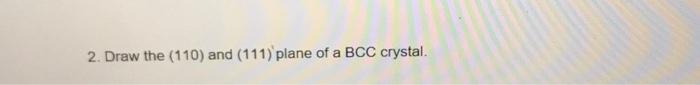 Solved 2. Draw the (110) and (111) plane of a BCC crystal. | Chegg.com