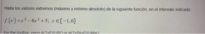 Halla los valores extremos (máximo y minimo absoluto) de la siguiente función, en el intervalo indicado: \[ f(x)=x^{3}-6 x^{2