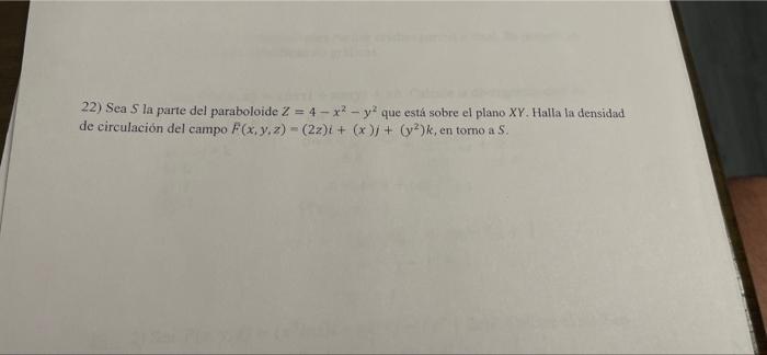 22) Sea 5 la parte del paraboloide Z = 4-x² - y² que está sobre el plano XY. Halla la densidad de circulación del campo F(x,