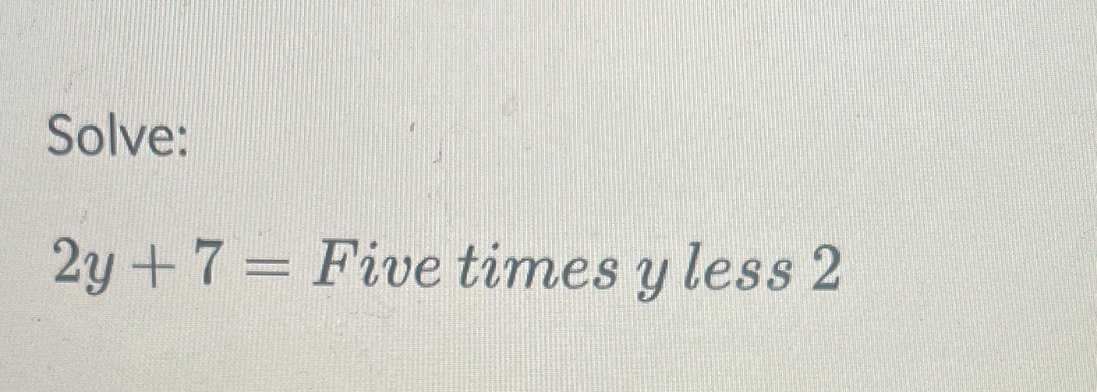 Solved Solve:2y+7= ﻿Five times y ﻿less 2 | Chegg.com