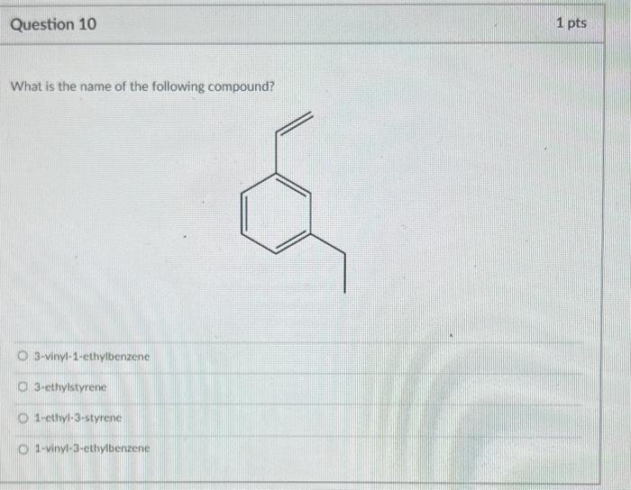 What is the name of the following compound?
3-vinyl-1-ethylbenzene
3.ethyistyrene
1.ethyl-3-styrene
1-vinyl-3-ethyibenzene