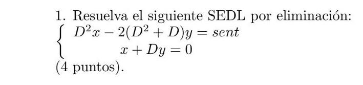 1. Resuelva el siguiente SEDL por eliminación: D2 x – 2(D2 + D)y = sent x + Dy = 0 (4 puntos). =