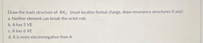 Draw the lewis structure of AX? (must localize formal charge, draw resonance structures if any):
a. Neither element can break