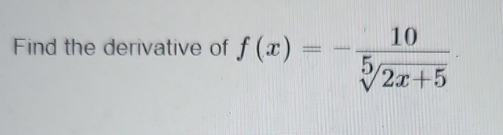 Find the derivative of \( f(x)=-\frac{10}{\sqrt[5]{2 x+5}} \)