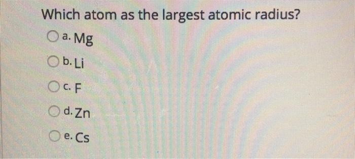 Solved Which atom as the largest atomic radius? O a. Mg | Chegg.com