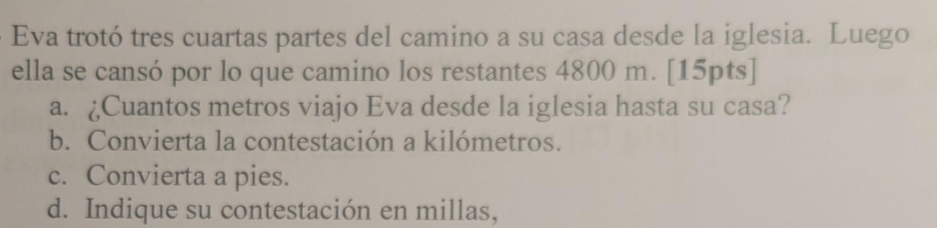 Eva trotó tres cuartas partes del camino a su casa desde la iglesia. Luego ella se cansó por lo que camino los restantes \( 4