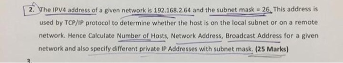 2. The IPV4 address of a given network is 192.168.2.64 and the subnet mask = 26 This address is used by TCP/IP protocol to de