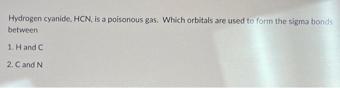 Hydrogen cyanide, HCN, is a poisonous gas. Which orbitals are used to form the sigma bonds between
1. \( \mathrm{H} \) and \(