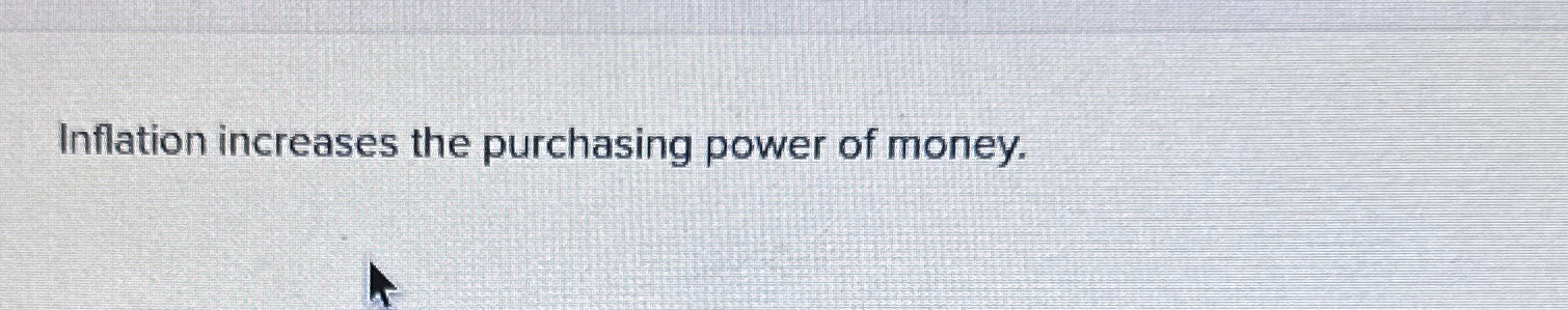 Solved Inflation increases the purchasing power of money. | Chegg.com