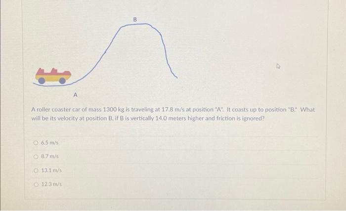 Solved B A roller coaster car of mass 1300 kg is traveling