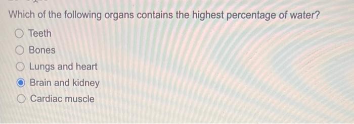 Which of the following organs contains the highest percentage of water?
O Teeth
O Bones
Lungs and heart
Brain and kidney
O Ca